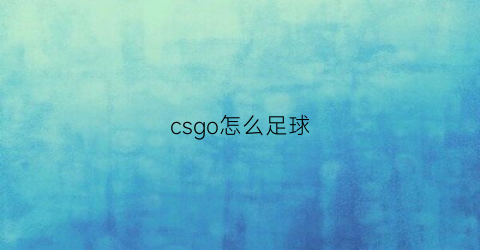 csgo怎么足球(csgozen)