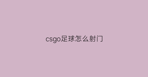 csgo足球怎么射门(csgo怎么射准)