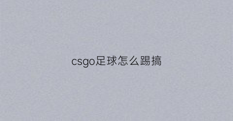 csgo足球怎么踢搞(csgo踢球技巧)