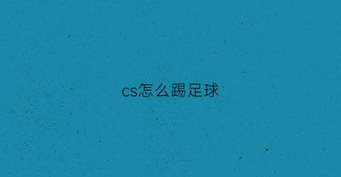 cs怎么踢足球(cs16怎么踢人)