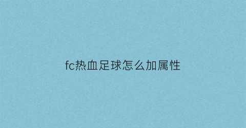 fc热血足球怎么加属性(fc游戏热血足球怎么放技能)