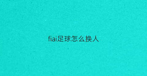 fiai足球怎么换人(足球如何替换队员)