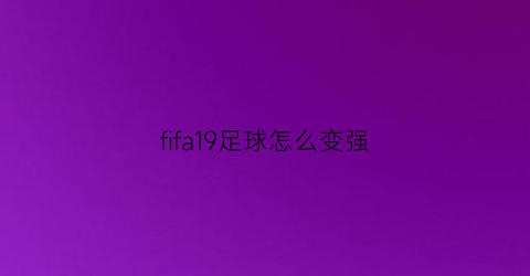 fifa19足球怎么变强(fifa19教程)
