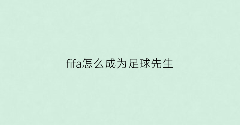 fifa怎么成为足球先生(fifa怎么成为足球先生队员)