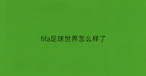 fifa足球世界怎么样了(《fifa足球世界》)