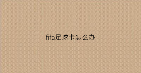 fifa足球卡怎么办(fifa足球世界开卡包)