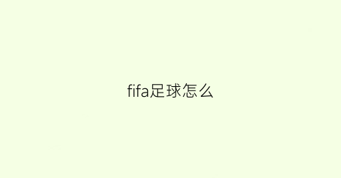 fifa足球怎么(fifa足球怎么参加人机对战)