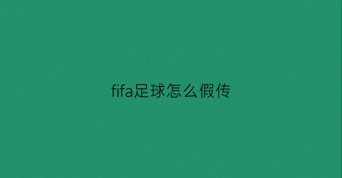 fifa足球怎么假传(fifa21假传球)