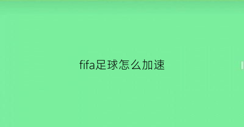 fifa足球怎么加速(fifa玩家游戏设置加速)