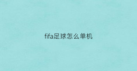 fifa足球怎么单机(fifa可以单机吗)