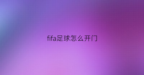 fifa足球怎么开门(帮我打开fifa足球)