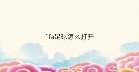 fifa足球怎么打开(开启fifa)