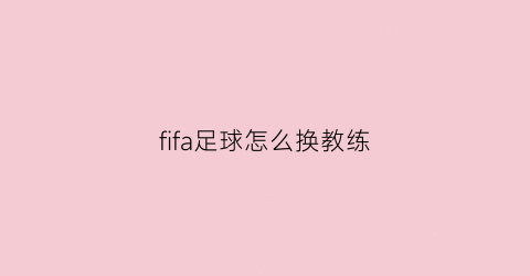 fifa足球怎么换教练(fifa怎么换主队)