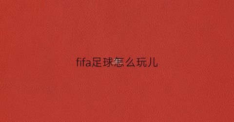 fifa足球怎么玩儿(fifa足球操作指南)