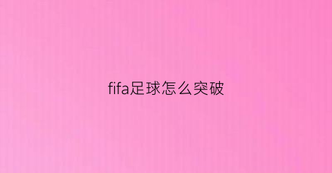 fifa足球怎么突破(fifa足球突破的意义测试压制)