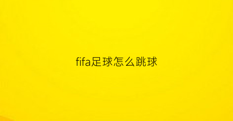 fifa足球怎么跳球(fifa足球技巧教学)