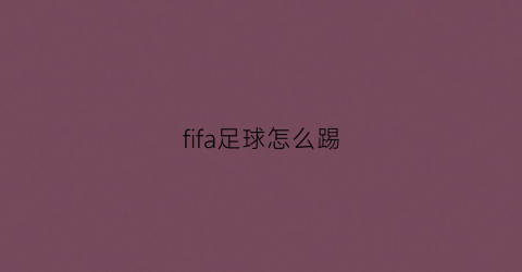 fifa足球怎么踢(fifa足球怎么踢任意球)