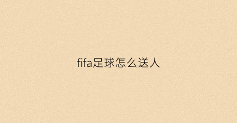 fifa足球怎么送人(fifa怎么送球员手游)