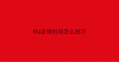 fifa足球时间怎么技巧(fifa怎么调时间)