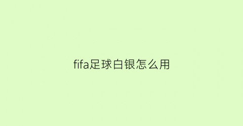 fifa足球白银怎么用(fifa足球世界怎么获得白银竞技代币)