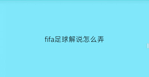 fifa足球解说怎么弄(fifa解说怎么设置)