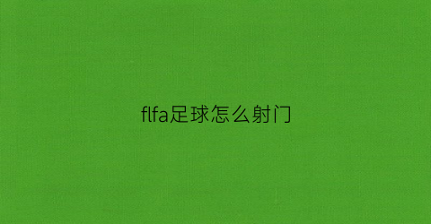 flfa足球怎么射门(fifa23射门怎么控制力度)