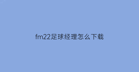 fm22足球经理怎么下载(足球经理fm21)