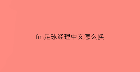 fm足球经理中文怎么换(fm足球经理2021汉化版)