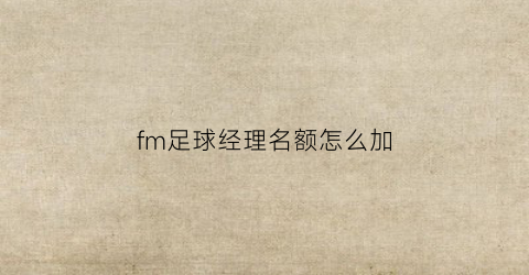 fm足球经理名额怎么加(fm足球经理每个位置英文)