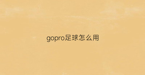 gopro足球怎么用(gopro使用教程)