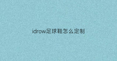 idrow足球鞋怎么定制(球星定制足球鞋)