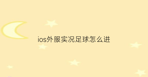 ios外服实况足球怎么进(外服实况足球手游)