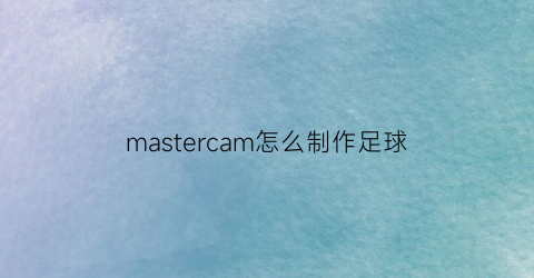 mastercam怎么制作足球(mastercam画足球)