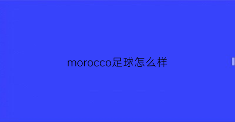morocco足球怎么样(roma足球)