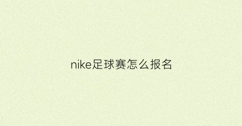 nike足球赛怎么报名(nike足球店)