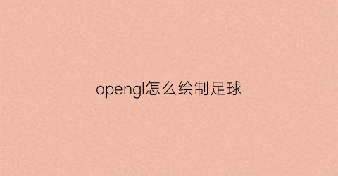 opengl怎么绘制足球(opengl绘制球面)