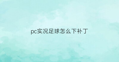 pc实况足球怎么下补丁(pc实况足球怎么下补丁啊)