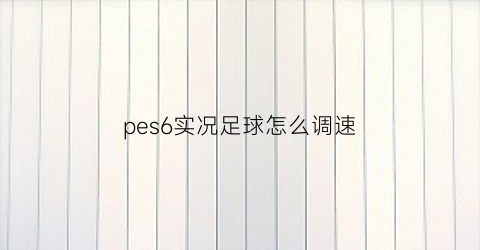 pes6实况足球怎么调速(实况足球6技巧)