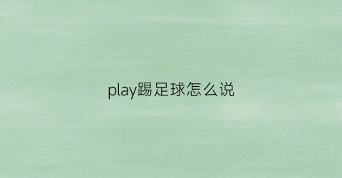 play踢足球怎么说(踢足球可以说playsoccerball吗)