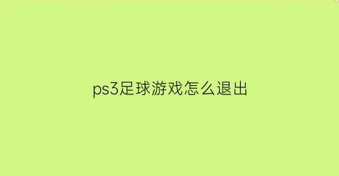 ps3足球游戏怎么退出(ps3足球2018)