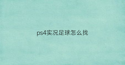 ps4实况足球怎么找(ps42021实况足球教学)