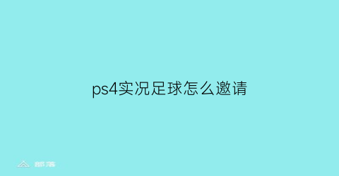 ps4实况足球怎么邀请(ps42021实况足球教学)