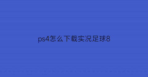 ps4怎么下载实况足球8(ps4怎么下载实况足球)