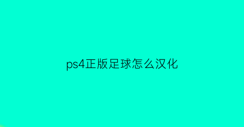 ps4正版足球怎么汉化(ps4中文解说足球)