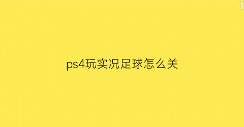 ps4玩实况足球怎么关(ps42020实况足球操作)