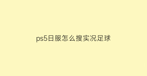 ps5日服怎么搜实况足球(ps5港服实况2021)