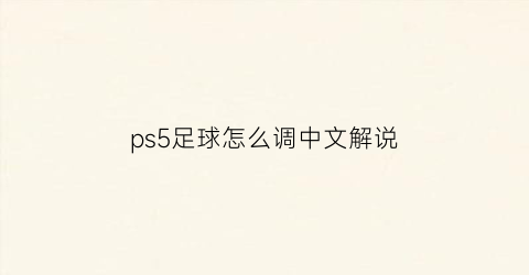 ps5足球怎么调中文解说(ps5踢足球)