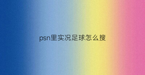 psn里实况足球怎么搜(ps5实况足球2022)