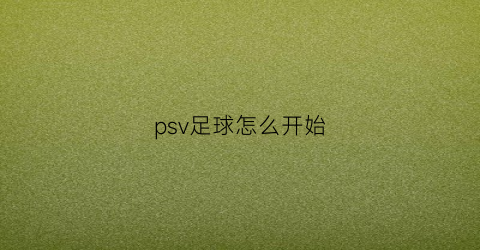 psv足球怎么开始(psv1000足球游戏)