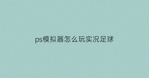 ps模拟器怎么玩实况足球(psp模拟器实况足球2016中文版下载)